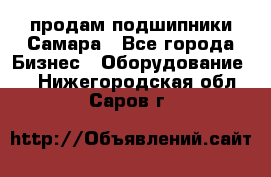 продам подшипники Самара - Все города Бизнес » Оборудование   . Нижегородская обл.,Саров г.